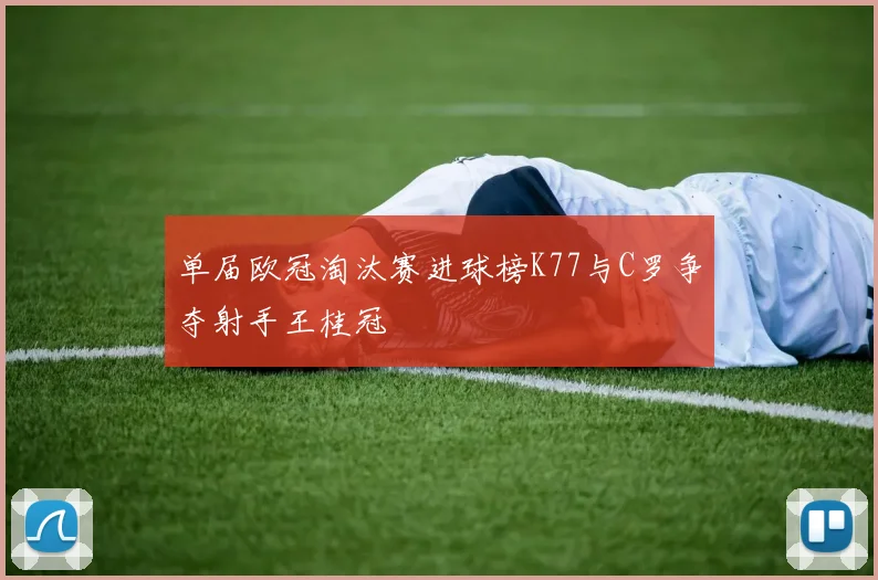单届欧冠淘汰赛进球榜K77与C罗争夺射手王桂冠