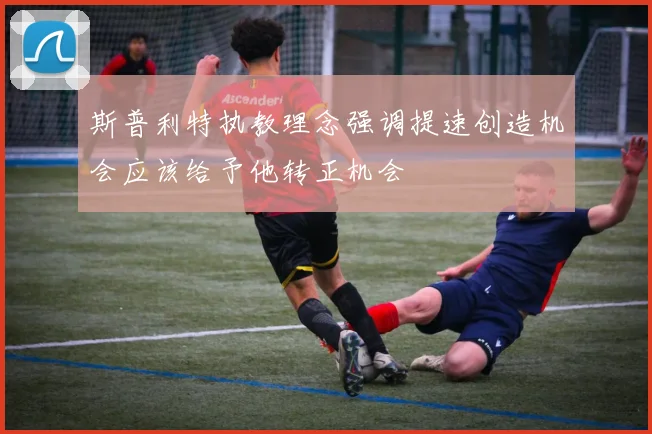 斯普利特执教理念强调提速创造机会应该给予他转正机会
