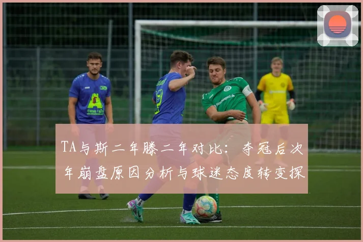 TA与斯二年滕二年对比：夺冠后次年崩盘原因分析与球迷态度转变探讨