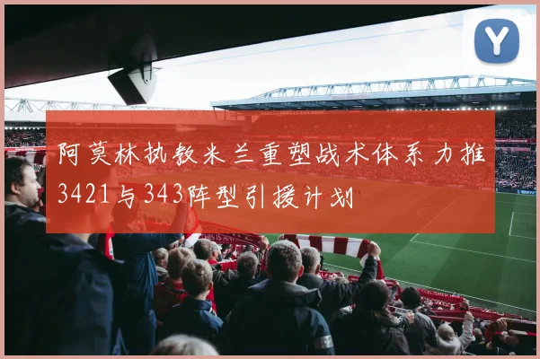 阿莫林执教米兰重塑战术体系力推3421与343阵型引援计划