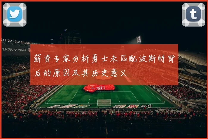 薪资专家分析勇士未匹配波斯特背后的原因及其历史意义