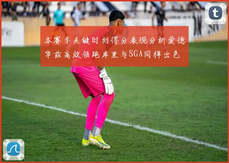本赛季关键时刻得分表现分析爱德华兹高效领跑库里与SGA同样出色