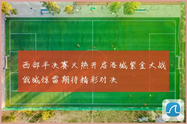西部半决赛火热开启洛城紫金大战俄城惊雷期待精彩对决