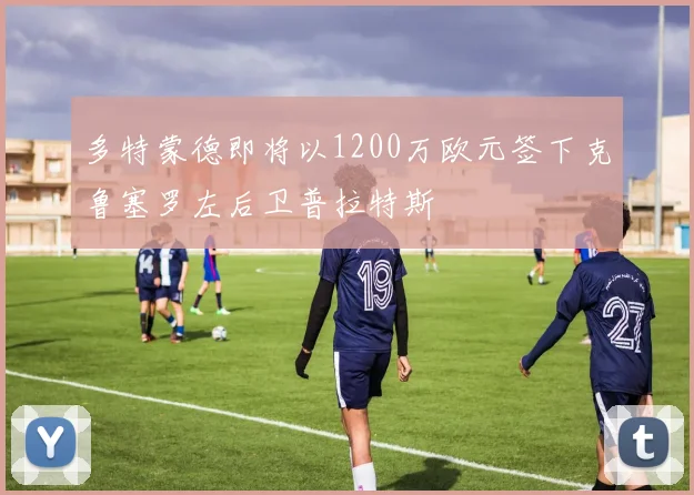 多特蒙德即将以1200万欧元签下克鲁塞罗左后卫普拉特斯